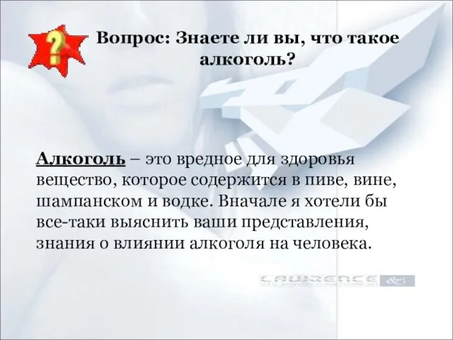 Вопрос: Знаете ли вы, что такое алкоголь? Алкоголь – это вредное для