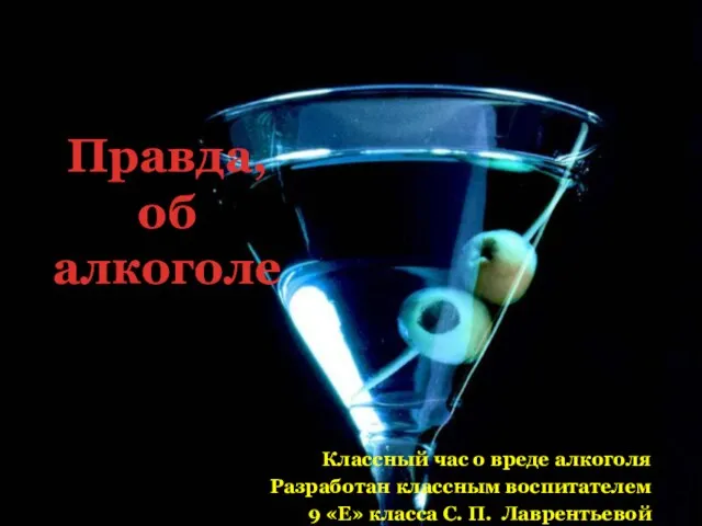 Правда, об алкоголе Классный час о вреде алкоголя Разработан классным воспитателем 9