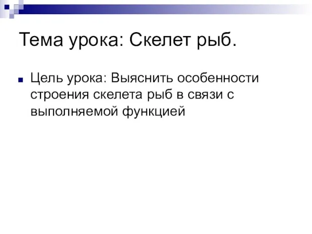 Тема урока: Скелет рыб. Цель урока: Выяснить особенности строения скелета рыб в связи с выполняемой функцией