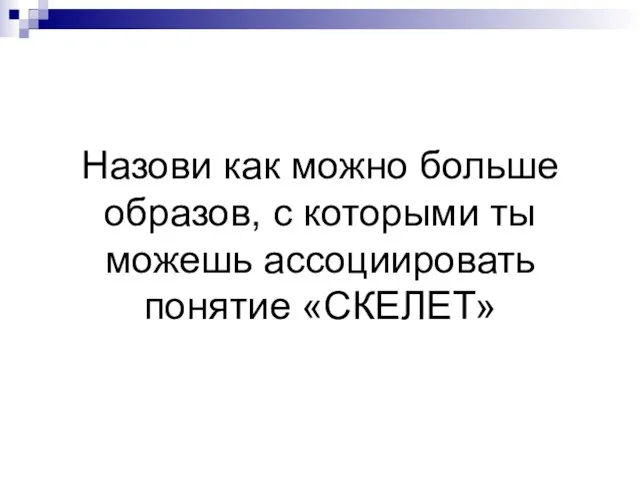 Назови как можно больше образов, с которыми ты можешь ассоциировать понятие «СКЕЛЕТ»