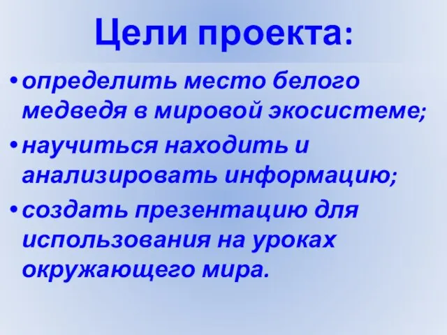 Цели проекта: определить место белого медведя в мировой экосистеме; научиться находить и