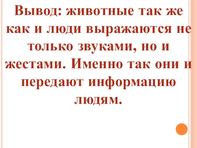 Вывод: животные так же как и люди выражаются не только звуками, но