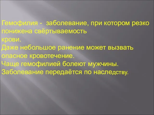 Гемофилия - заболевание, при котором резко понижена свёртываемость крови. Даже небольшое ранение