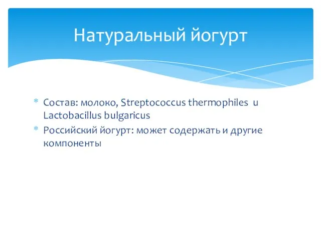 Состав: молоко, Streptococcus thermophiles u Lactobacillus bulgaricus Российский йогурт: может содержать и другие компоненты Натуральный йогурт