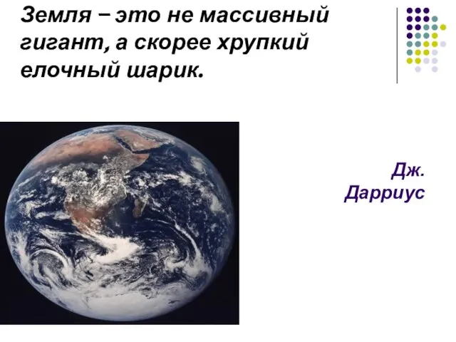 Земля – это не массивный гигант, а скорее хрупкий елочный шарик. Дж. Дарриус