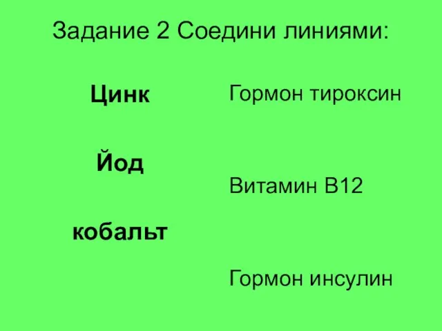 Задание 2 Соедини линиями: Цинк Йод кобальт Гормон тироксин Витамин В12 Гормон инсулин