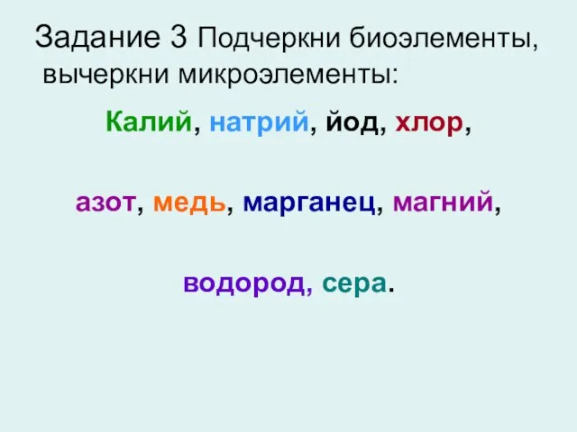 Задание 3 Подчеркни биоэлементы, вычеркни микроэлементы: Калий, натрий, йод, хлор, азот, медь, марганец, магний, водород, сера.