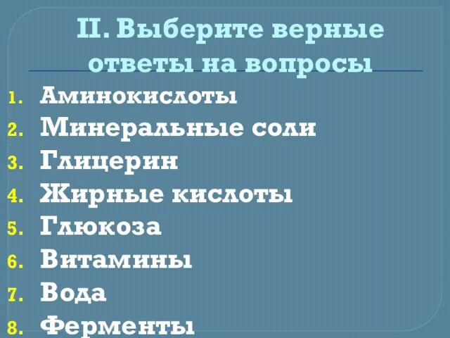 II. Выберите верные ответы на вопросы Аминокислоты Минеральные соли Глицерин Жирные кислоты