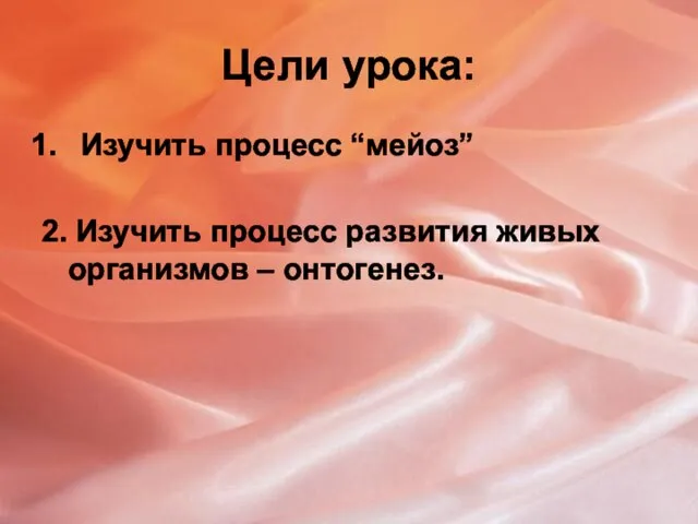 Цели урока: Изучить процесс “мейоз” 2. Изучить процесс развития живых организмов – онтогенез.