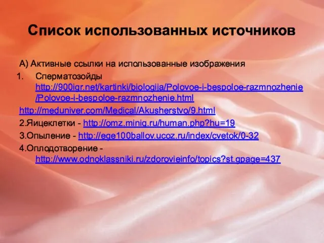 Список использованных источников А) Активные ссылки на использованные изображения Сперматозойды http://900igr.net/kartinki/biologija/Polovoe-i-bespoloe-razmnozhenie/Polovoe-i-bespoloe-razmnozhenie.html http://meduniver.com/Medical/Akusherstvo/9.html