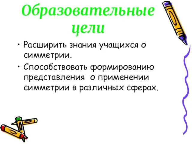 Образовательные цели Расширить знания учащихся о симметрии. Способствовать формированию представления о применении симметрии в различных сферах.