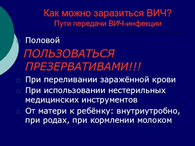 Как можно заразиться ВИЧ? Пути передачи ВИЧ-инфекции Половой ПОЛЬЗОВАТЬСЯ ПРЕЗЕРВАТИВАМИ!!! При переливании