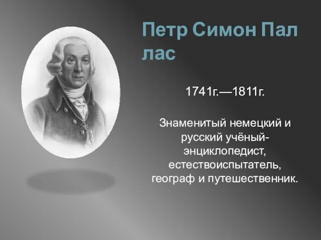 Петр Симон Паллас 1741г.—1811г. Знаменитый немецкий и русский учёный-энциклопедист, естествоиспытатель, географ и путешественник.