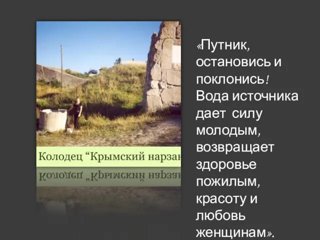 «Путник, остановись и поклонись! Вода источника дает силу молодым, возвращает здоровье пожилым, красоту и любовь женщинам».