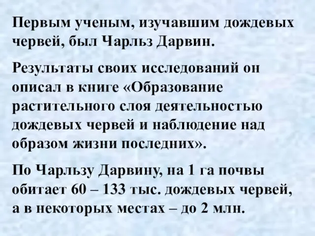 Первым ученым, изучавшим дождевых червей, был Чарльз Дарвин. Результаты своих исследований он