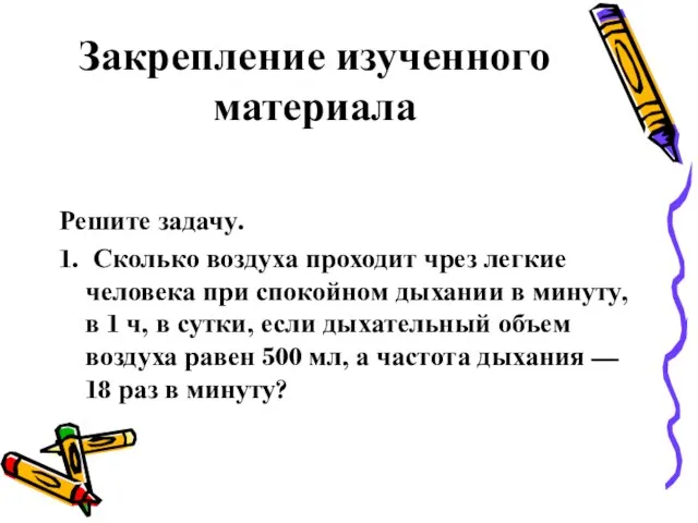 Закрепление изученного материала Решите задачу. 1. Сколько воздуха проходит чрез легкие человека