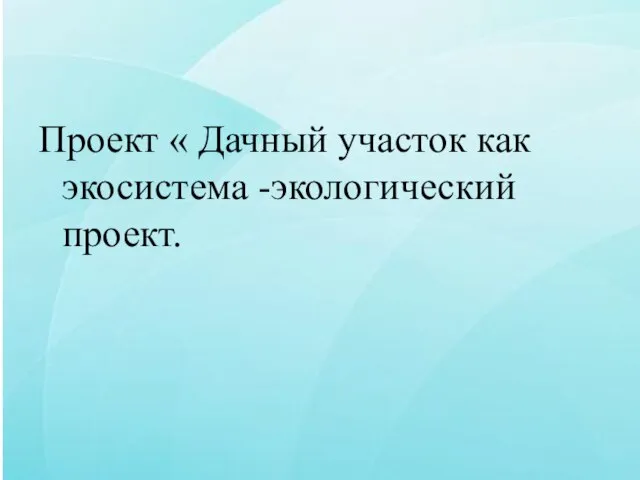 Проект « Дачный участок как экосистема -экологический проект.