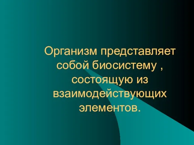 Организм представляет собой биосистему , состоящую из взаимодействующих элементов.