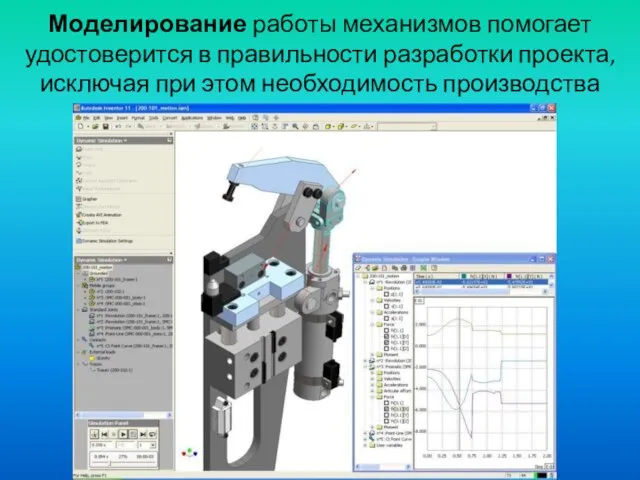 Моделирование работы механизмов помогает удостоверится в правильности разработки проекта, исключая при этом необходимость производства опытных образцов.