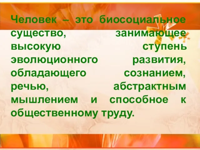 Человек – это биосоциальное существо, занимающее высокую ступень эволюционного развития, обладающего сознанием,