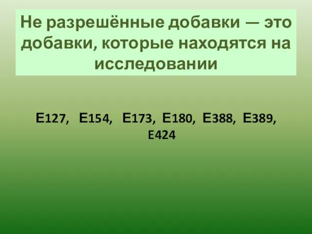 Не разрешённые добавки — это добавки, которые находятся на исследовании Е127, Е154,