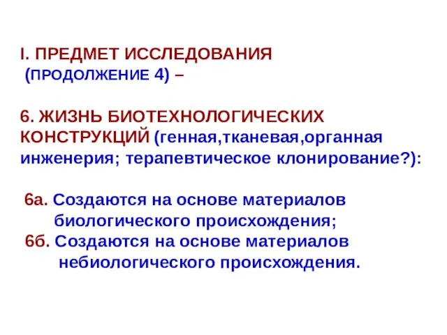 I. ПРЕДМЕТ ИССЛЕДОВАНИЯ (ПРОДОЛЖЕНИЕ 4) – 6. ЖИЗНЬ БИОТЕХНОЛОГИЧЕСКИХ КОНСТРУКЦИЙ (генная,тканевая,органная инженерия;