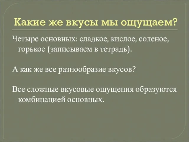 Какие же вкусы мы ощущаем? Четыре основных: сладкое, кислое, соленое, горькое (записываем