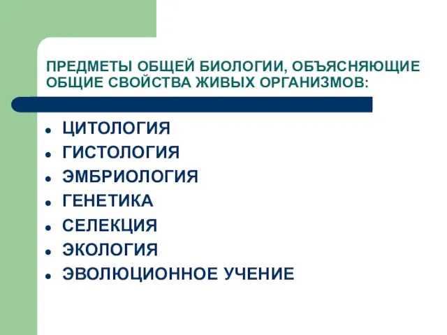 ПРЕДМЕТЫ ОБЩЕЙ БИОЛОГИИ, ОБЪЯСНЯЮЩИЕ ОБЩИЕ СВОЙСТВА ЖИВЫХ ОРГАНИЗМОВ: ЦИТОЛОГИЯ ГИСТОЛОГИЯ ЭМБРИОЛОГИЯ ГЕНЕТИКА СЕЛЕКЦИЯ ЭКОЛОГИЯ ЭВОЛЮЦИОННОЕ УЧЕНИЕ