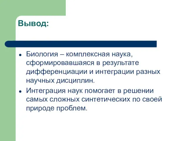 Вывод: Биология – комплексная наука, сформировавшаяся в результате дифференциации и интеграции разных