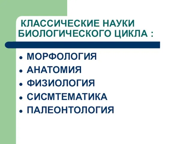 КЛАССИЧЕСКИЕ НАУКИ БИОЛОГИЧЕСКОГО ЦИКЛА : МОРФОЛОГИЯ АНАТОМИЯ ФИЗИОЛОГИЯ СИСМТЕМАТИКА ПАЛЕОНТОЛОГИЯ