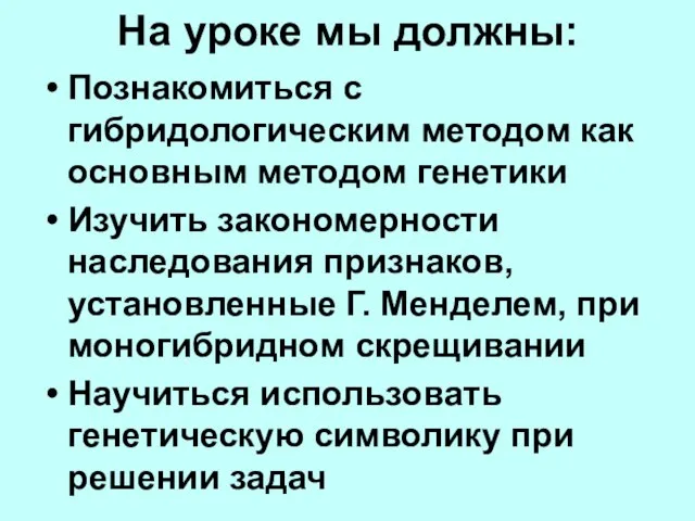 На уроке мы должны: Познакомиться с гибридологическим методом как основным методом генетики