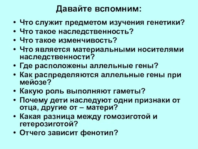 Давайте вспомним: Что служит предметом изучения генетики? Что такое наследственность? Что такое