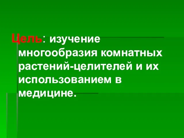 Цель: изучение многообразия комнатных растений-целителей и их использованием в медицине.