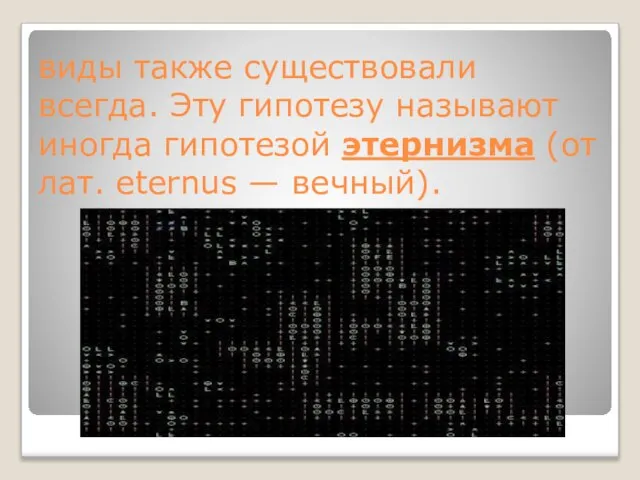 виды также существовали всегда. Эту гипотезу называют иногда гипотезой этернизма (от лат. eternus — вечный).