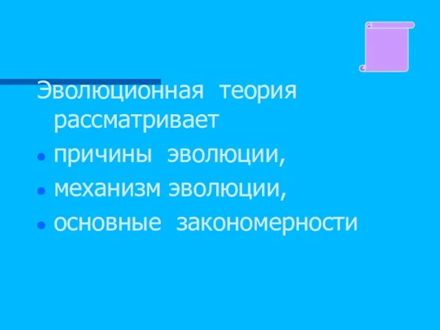 Эволюционная теория рассматривает причины эволюции, механизм эволюции, основные закономерности