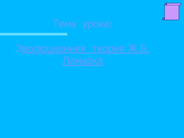 Тема урока: Эволюционная теория Ж.Б.Ламарка