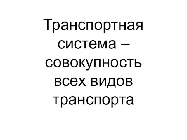 Транспортная система – совокупность всех видов транспорта