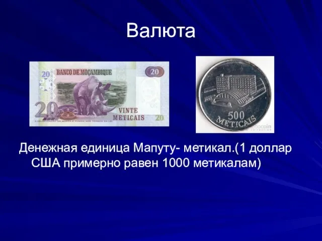 Валюта Денежная единица Мапуту- метикал.(1 доллар США примерно равен 1000 метикалам)