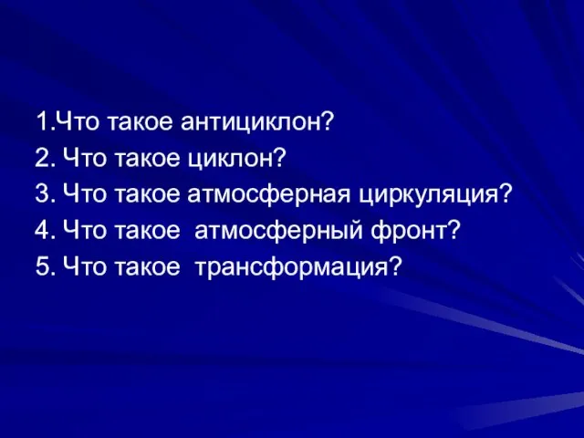 1.Что такое антициклон? 2. Что такое циклон? 3. Что такое атмосферная циркуляция?