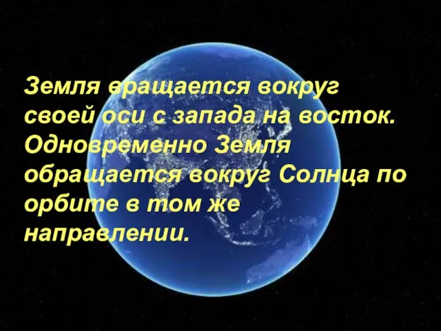 Земля вращается вокруг своей оси с запада на восток. Одновременно Земля обращается