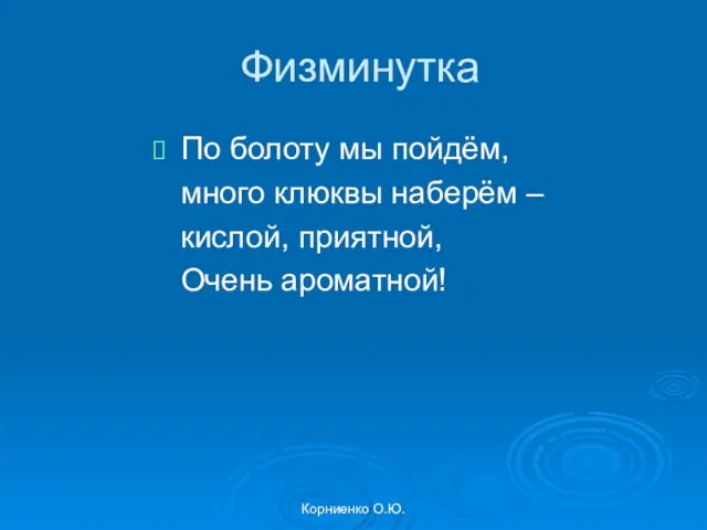 Корниенко О.Ю. Физминутка По болоту мы пойдём, много клюквы наберём – кислой, приятной, Очень ароматной!