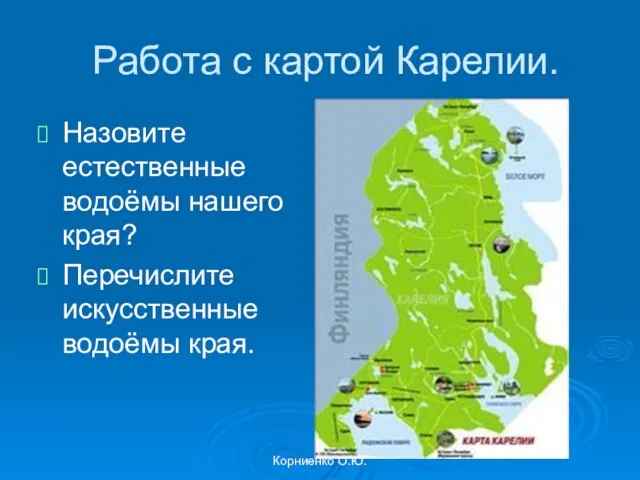 Корниенко О.Ю. Работа с картой Карелии. Назовите естественные водоёмы нашего края? Перечислите искусственные водоёмы края.