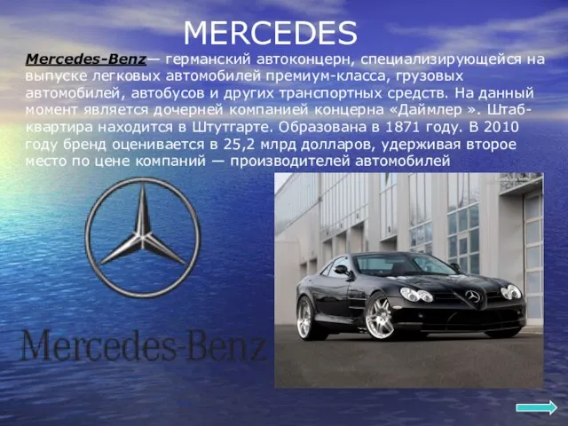MERCEDES Mercedes-Benz— германский автоконцерн, специализирующейся на выпуске легковых автомобилей премиум-класса, грузовых автомобилей,