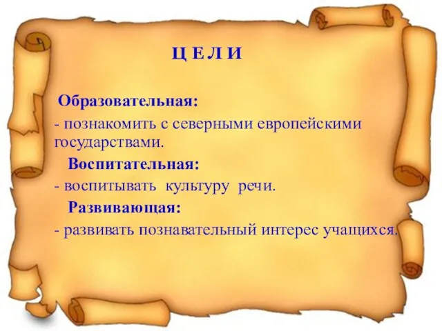 Образовательная: - познакомить с северными европейскими государствами. Воспитательная: - воспитывать культуру речи.