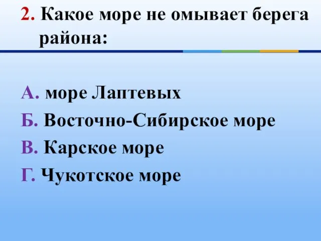 2. Какое море не омывает берега района: А. море Лаптевых Б. Восточно-Сибирское