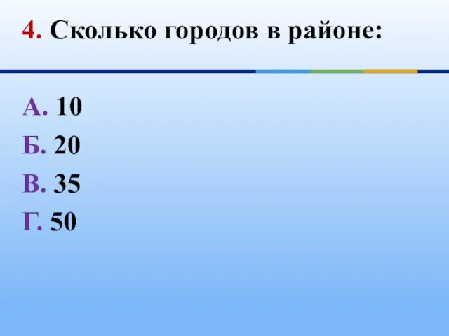 4. Сколько городов в районе: А. 10 Б. 20 В. 35 Г. 50