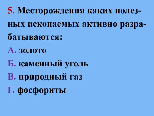 5. Месторождения каких полез- ных ископаемых активно разра- батываются: А. золото Б.