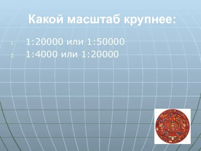 Какой масштаб крупнее: 1:20000 или 1:50000 1:4000 или 1:20000