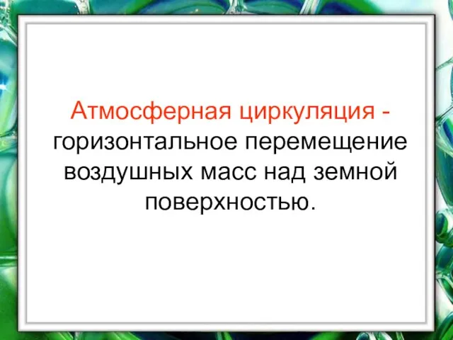 Атмосферная циркуляция - горизонтальное перемещение воздушных масс над земной поверхностью.