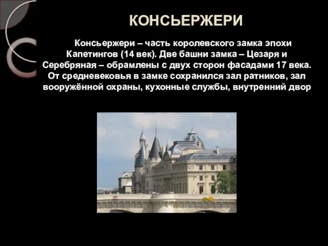 КОНСЬЕРЖЕРИ Консьержери – часть королевского замка эпохи Капетингов (14 век). Две башни